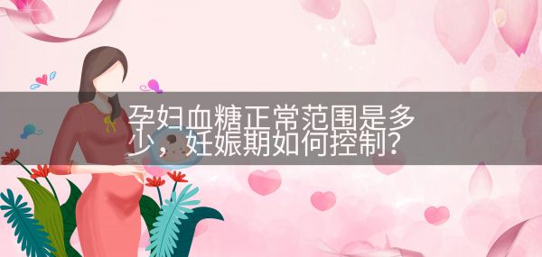 孕婦血糖正常范圍是多少，妊娠期如何控制？