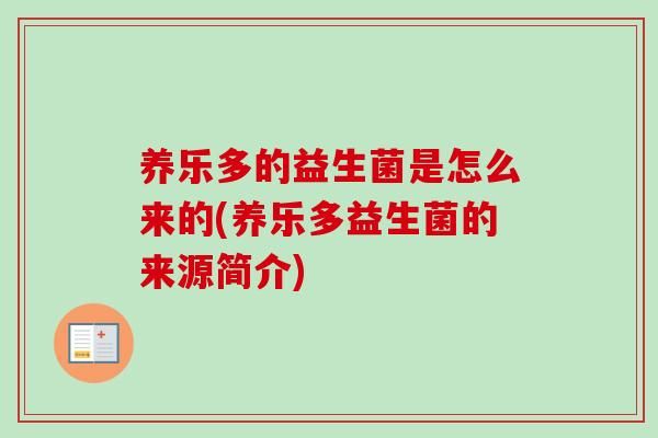 養(yǎng)樂多的益生菌是怎么來的(養(yǎng)樂多益生菌的來源簡(jiǎn)介)
