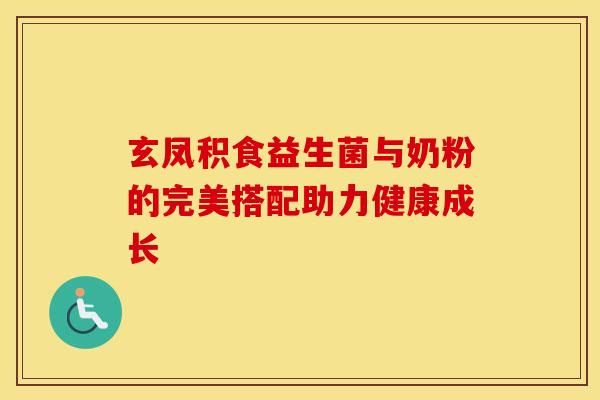 玄鳳積食益生菌與奶粉的完美搭配助力健康成長