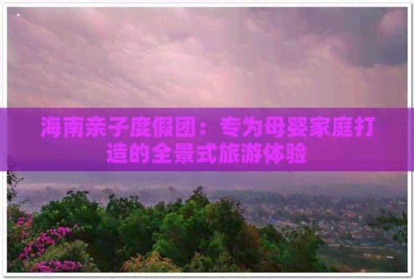 海南親子度假團(tuán)：專為母嬰家庭打造的全景式旅游體驗(yàn)