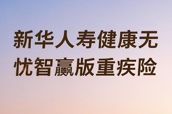 新华人寿健康无忧智赢版重疾险条款，附投保案例介绍+保障特色+价格