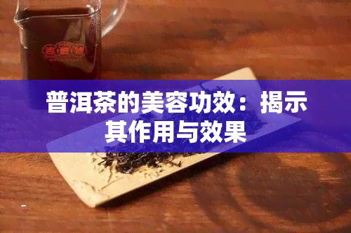 普洱茶的美容功效：揭示其作用與效果