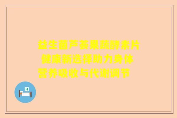 益生菌芦荟果蔬酵素片 健康新选择助力身体营养吸收与代谢调节