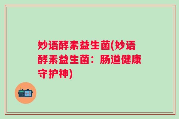 妙語酵素益生菌(妙語酵素益生菌：腸道健康守護(hù)神)