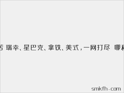 什么咖啡最苦？瑞幸、星巴克、拿鐵、美式，一網(wǎng)打盡?。姆N咖啡最苦澀）