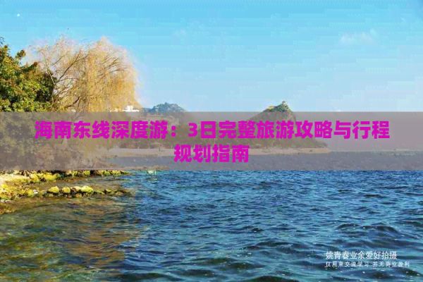 海南東線深度游：3日完整旅游攻略與行程規(guī)劃指南