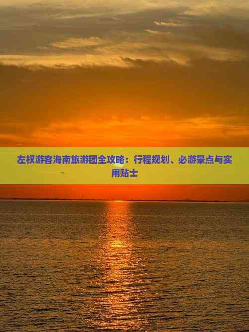 左權(quán)游客海南旅游團(tuán)全攻略：行程規(guī)劃、必游景點(diǎn)與實(shí)用貼士