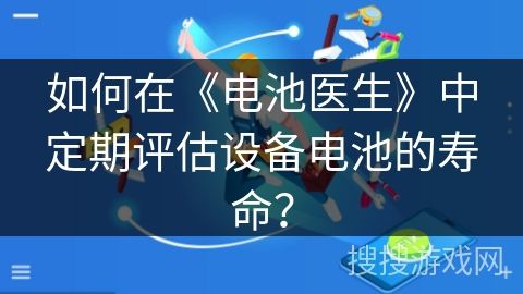 如何在《電池醫(yī)生》中定期評估設(shè)備電池的壽命？