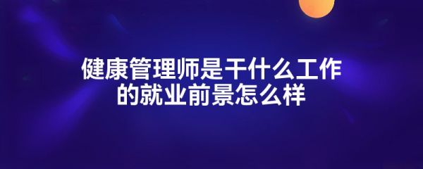 健康管理師是干什么工作的就業(yè)前景怎么樣