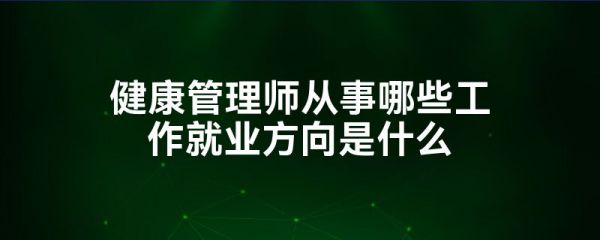 健康管理师从事哪些工作就业方向是什么