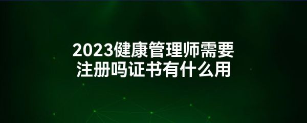 2023健康管理師需要注冊(cè)嗎證書(shū)有什么用