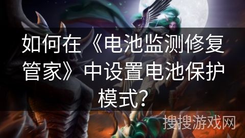 如何在《電池監(jiān)測修復(fù)管家》中設(shè)置電池保護模式？