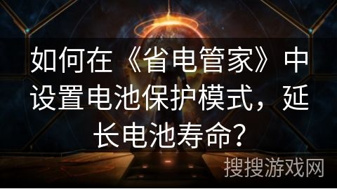 如何在《省電管家》中設(shè)置電池保護(hù)模式，延長(zhǎng)電池壽命？