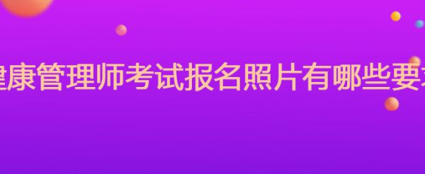 健康管理師證考試報名照片有哪些要求