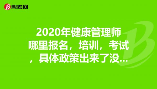 2020年健康管理師哪里報名，培訓，考試，具體政策出來了沒？哪位大神知道求解答