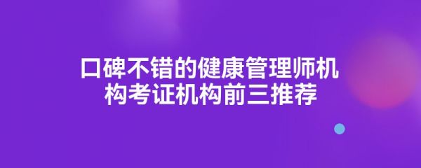口碑不錯(cuò)的健康管理師機(jī)構(gòu)考證機(jī)構(gòu)前三推薦