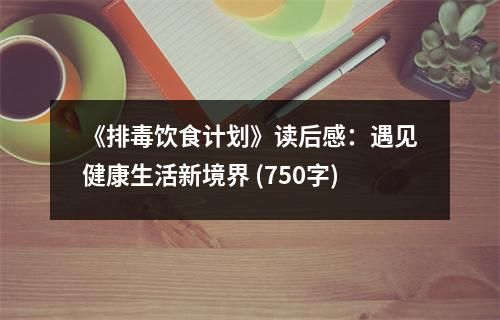 《排毒饮食计划》读后感:遇见健康生活新境界 (750字)