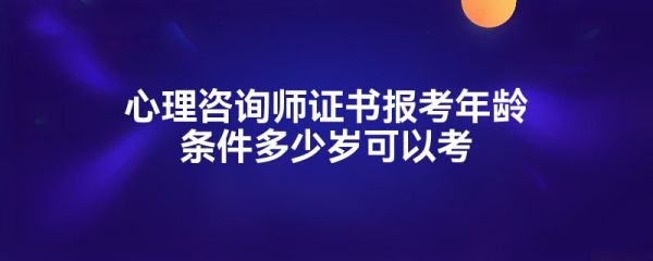 心理咨詢師證書報(bào)考年齡條件多少歲可以考
