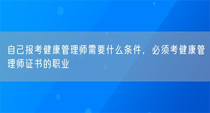 自己報考健康管理師需要什么條件，必須考健康管理師證書的職業(yè)(圖1)