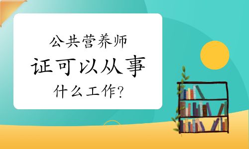 公共營(yíng)養(yǎng)師證可以從事什么工作？