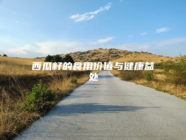 西瓜籽的食用價值與健康益處