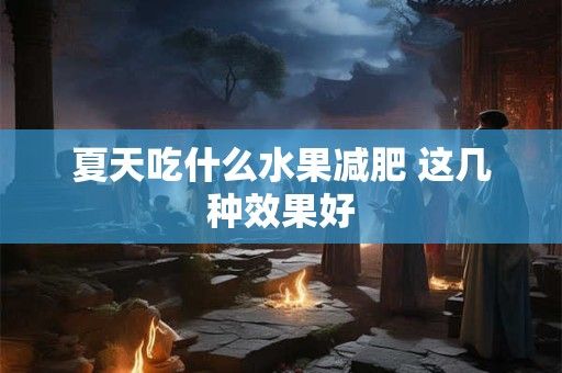 夏天吃什么水果減肥 這幾種效果好