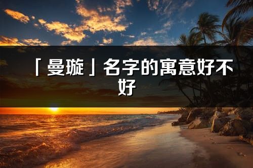 「曼璇」名字的寓意好不好_曼璇含義分析