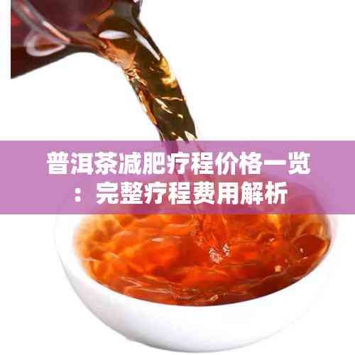 普洱茶減肥療程價(jià)格一覽：完整療程費(fèi)用解析