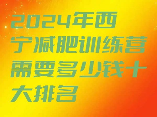 十大2024年西寧減肥訓(xùn)練營(yíng)需要多少錢十大排名排行榜