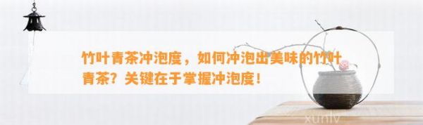 竹葉青茶沖泡度，如何沖泡出美味的竹葉青茶？關(guān)鍵在于掌握沖泡度！