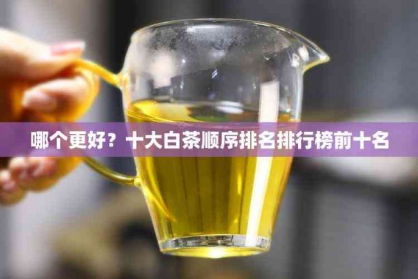 哪個更好？十大白茶順序排名排行榜前十名