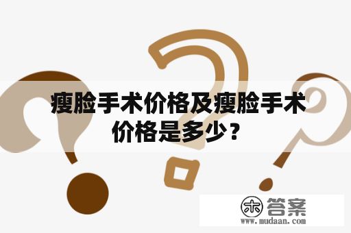  瘦臉手術(shù)價(jià)格及瘦臉手術(shù)價(jià)格是多少？