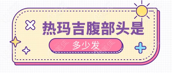 熱瑪吉腹部頭是多少發(fā)
