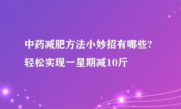 中藥減肥方法小妙招有哪些?輕松實現(xiàn)一星期減10斤