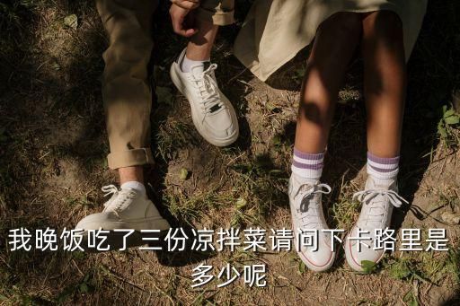 我晚饭吃了三份凉拌菜请问下卡路里是多少呢