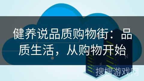 健养说品质购物街:品质生活,从购物开始