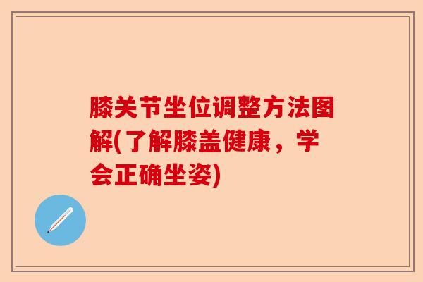 膝關(guān)節(jié)坐位調(diào)整方法圖解(了解膝蓋健康，學(xué)會(huì)正確坐姿)