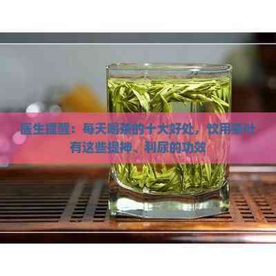 醫(yī)生提醒：每天喝茶的十大好處，飲用茶葉有這些提神、利尿的功效