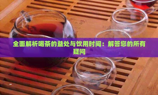 全面解析喝茶的益處與飲用時間：解答您的所有疑問
