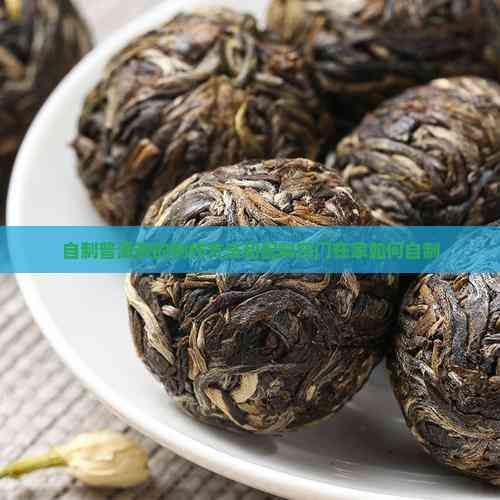 自制普洱茶的制作方法和配料竅門在家如何自制