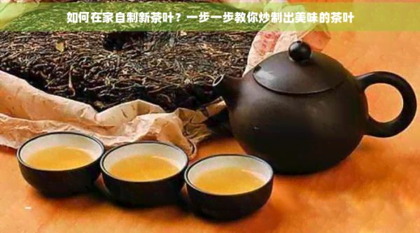 如何在家自制新茶葉？一步一步教你炒制出美味的茶葉
