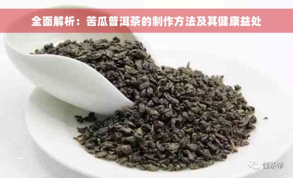 全面解析：苦瓜普洱茶的制作方法及其健康益處