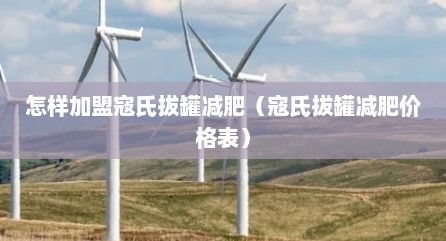 怎樣加盟寇氏拔罐減肥（寇氏拔罐減肥價格表）