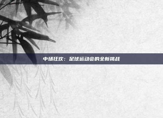 中场狂欢：足球运动会的全新挑战