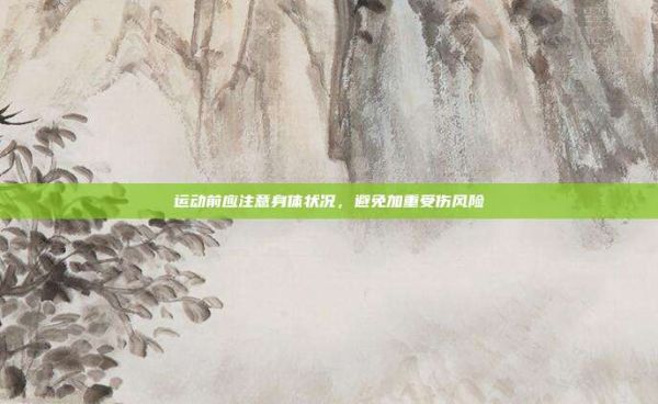 运动前应注意身体状况，避免加重受伤风险