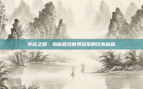 夺冠之路：揭秘篮球世界冠军的饮食秘籍