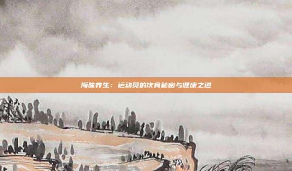 海味养生：运动员的饮食秘密与健康之道