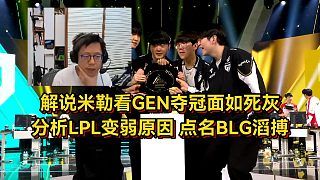 解說米勒看GEN奪冠面如死灰，分析LPL變?nèi)鮾纱笤颍c(diǎn)名BLG滔搏太丟人