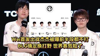 Wei首發(fā)出戰(zhàn)杰杰被曝前半段都不打，BLG確定換打野，世界賽危險(xiǎn)了