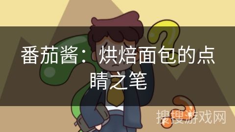 番茄酱：烘焙面包的点睛之笔